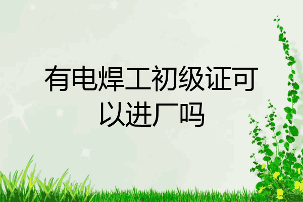 有电焊工初级证可以进厂吗