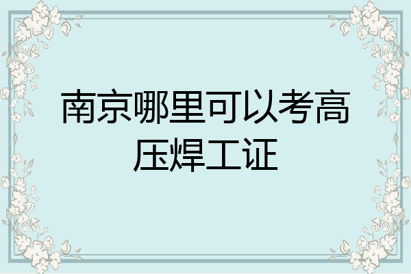 南京哪里可以考高压焊工证