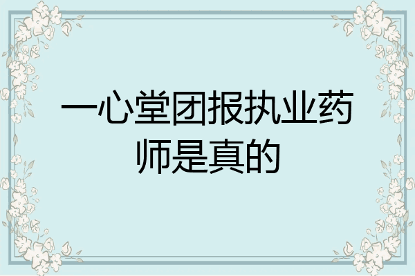 一心堂团报执业药师是真的