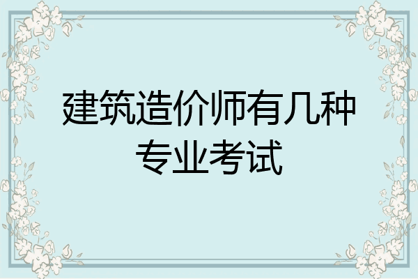 建筑造价师有几种专业考试