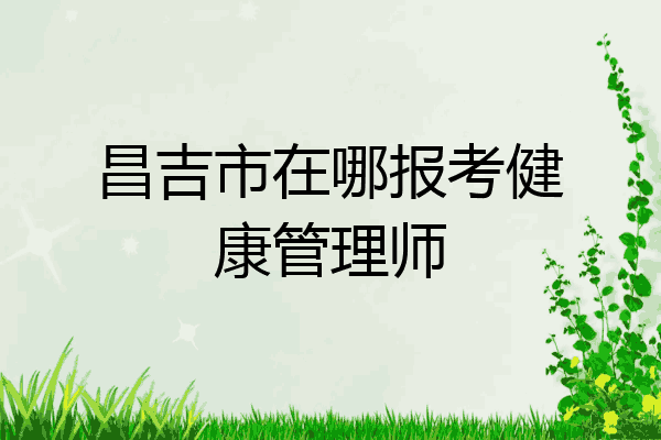 昌吉市在哪报考健康管理师
