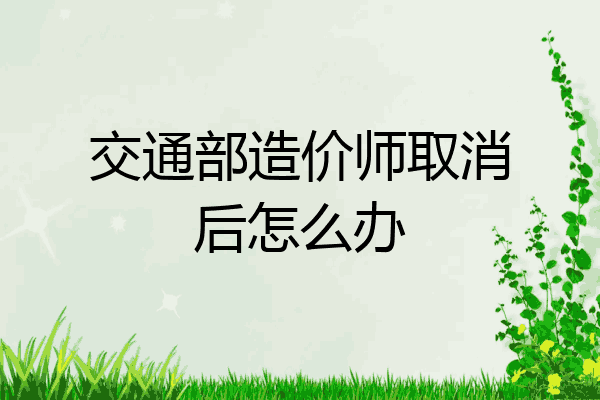 交通部造价师取消后怎么办