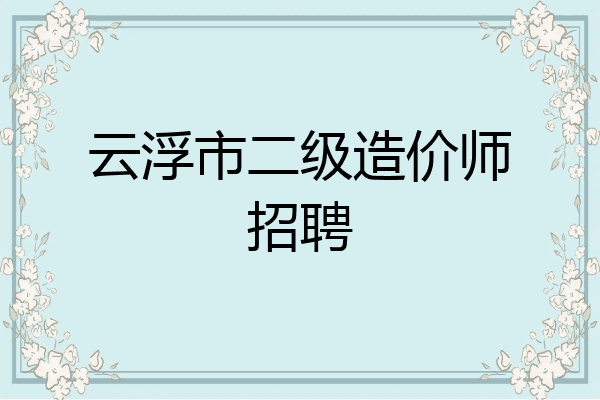 云浮市二级造价师招聘