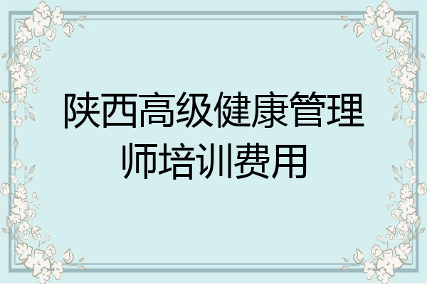 陕西高级健康管理师培训费用