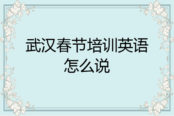 武汉春节培训英语怎么说