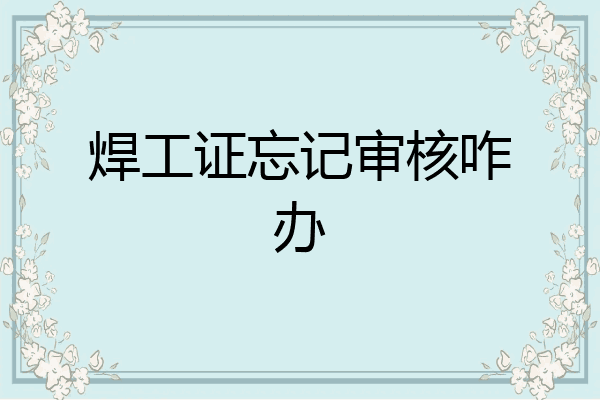 焊工证忘记审核咋办
