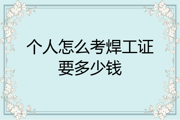 个人怎么考焊工证要多少钱