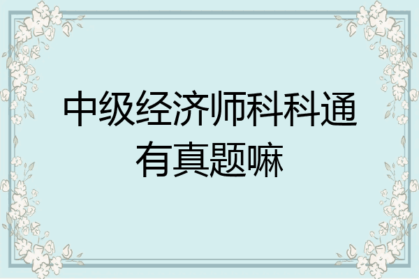 中级经济师科科通有真题嘛