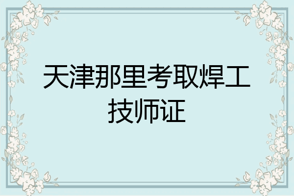 天津那里考取焊工技师证