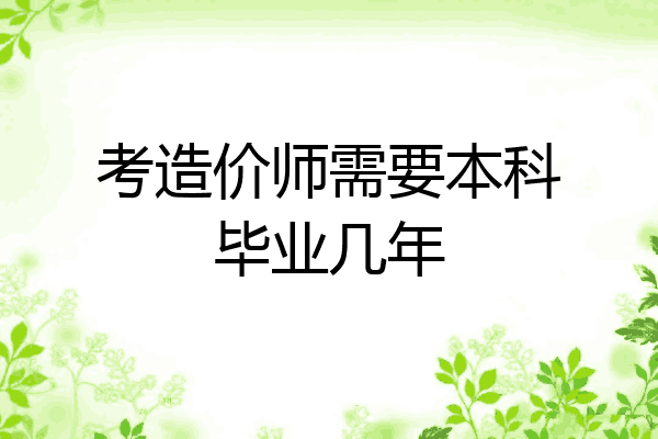 考造价师需要本科毕业几年