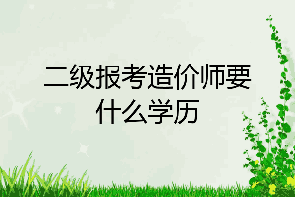 二级报考造价师要什么学历