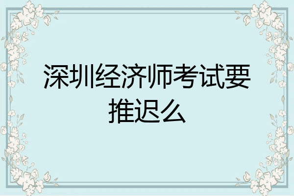 深圳经济师考试要推迟么