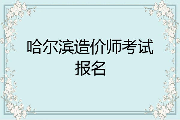 哈尔滨造价师考试报名