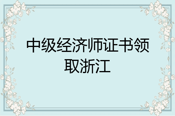 中级经济师证书领取浙江