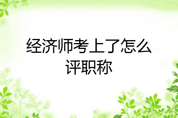 经济师考上了怎么评职称