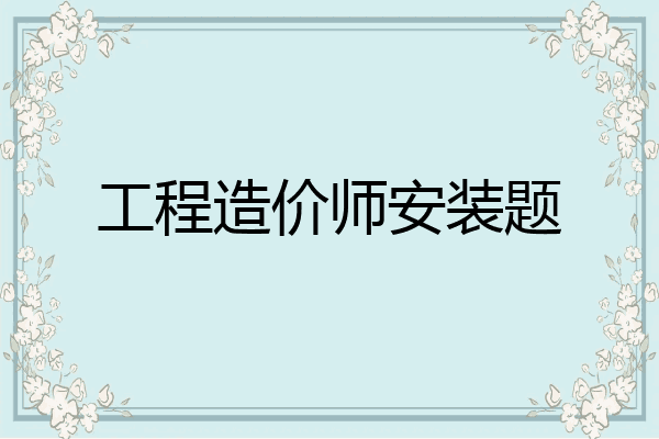 工程造价师安装题