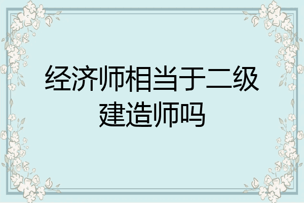 经济师相当于二级建造师吗