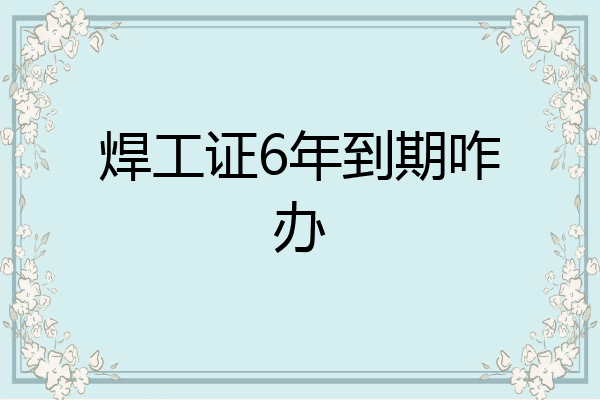 焊工证6年到期咋办