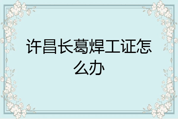 许昌长葛焊工证怎么办
