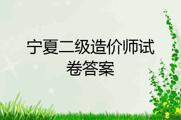 宁夏二级造价师试卷答案