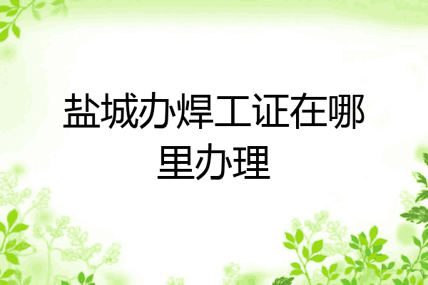 盐城办焊工证在哪里办理