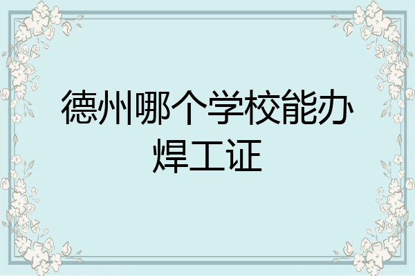 德州哪个学校能办焊工证