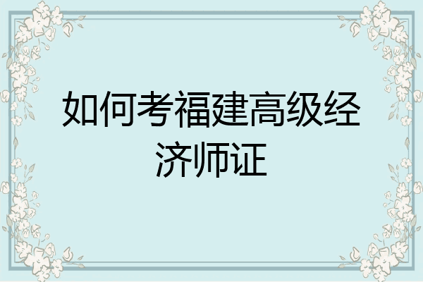 如何考福建高级经济师证