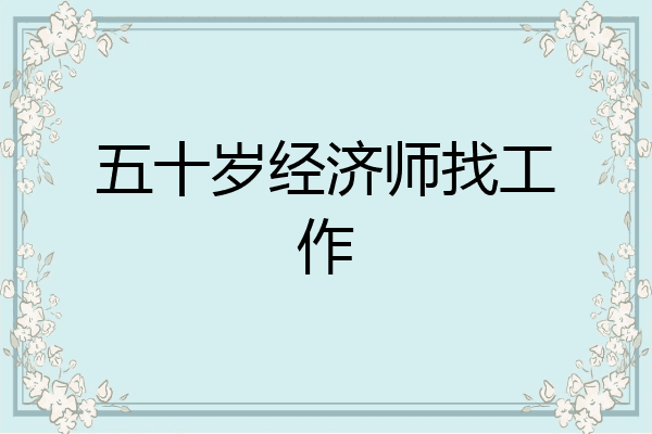 五十岁经济师找工作