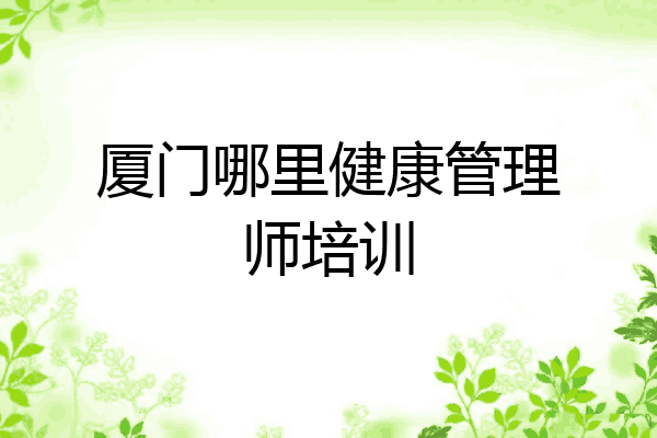 厦门哪里健康管理师培训