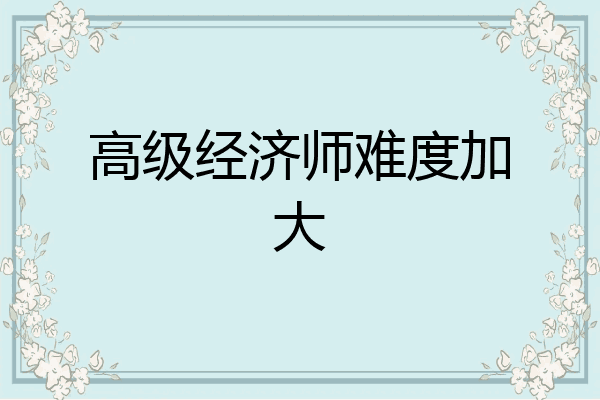 高级经济师难度加大
