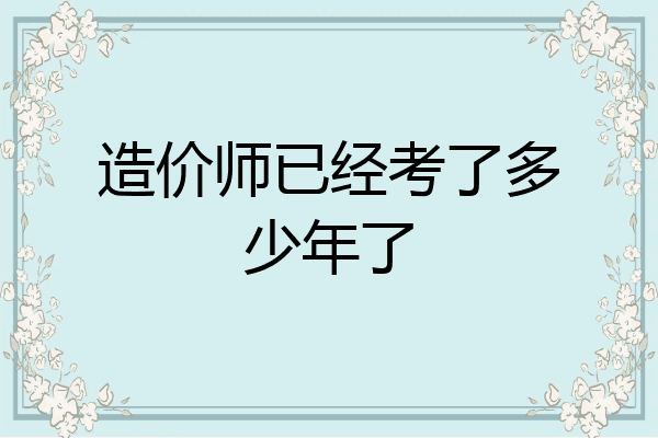造价师已经考了多少年了