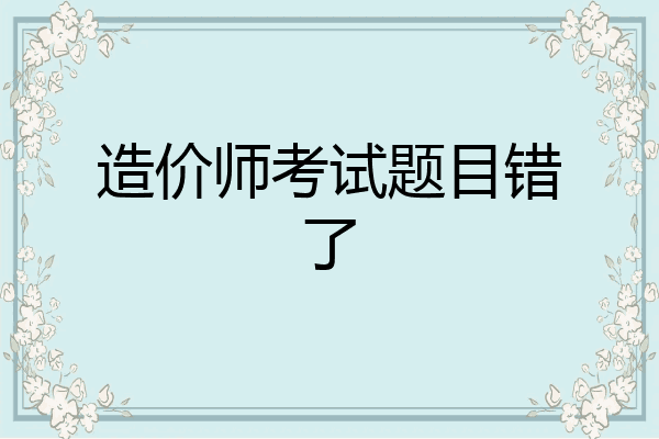 造价师考试题目错了