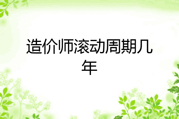 造价师滚动周期几年