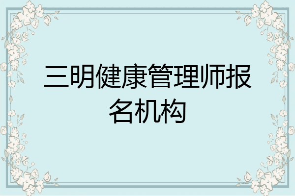 三明健康管理师报名机构