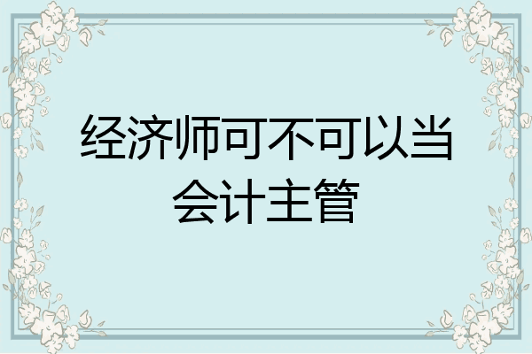 经济师可不可以当会计主管