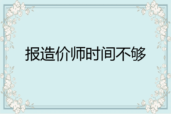 报造价师时间不够