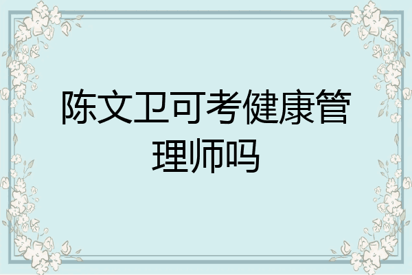 陈文卫可考健康管理师吗