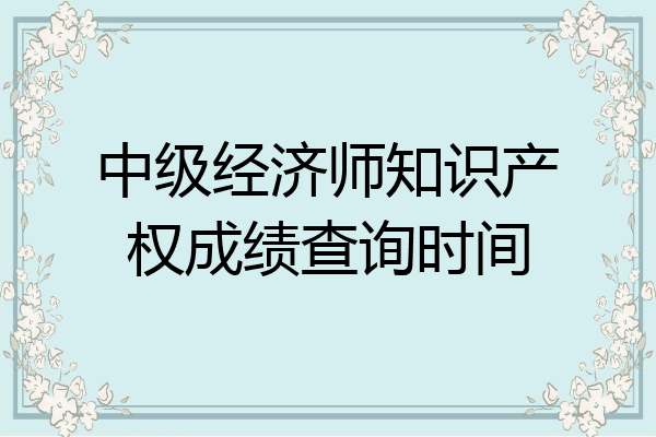 中级经济师知识产权成绩查询时间