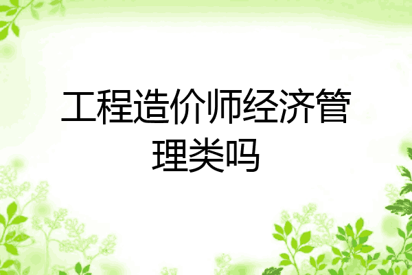 工程造价师经济管理类吗
