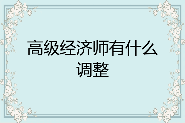 高级经济师有什么调整