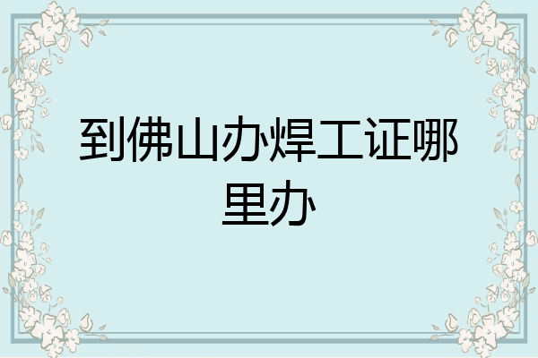 到佛山办焊工证哪里办