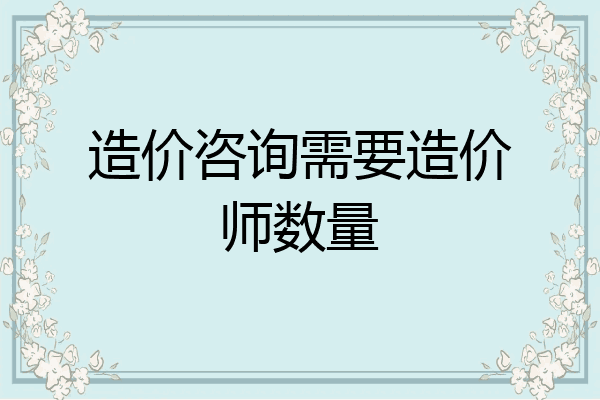 造价咨询需要造价师数量