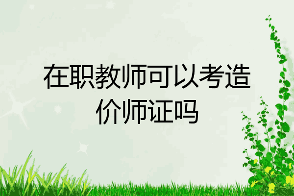 在职教师可以考造价师证吗