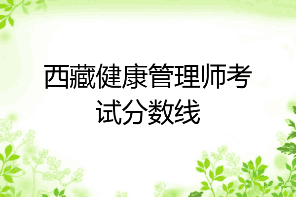 西藏健康管理师考试分数线