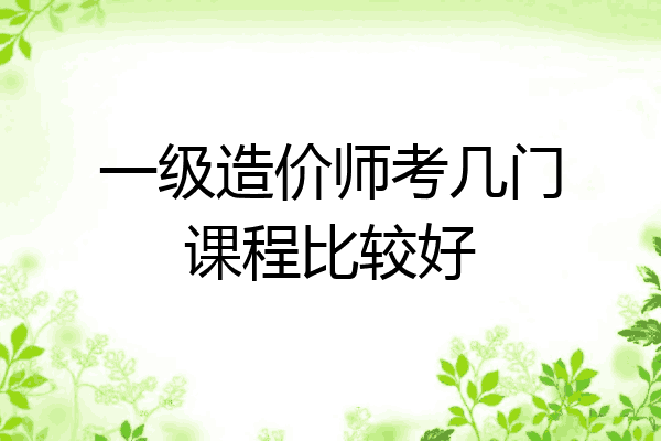 一级造价师考几门课程比较好