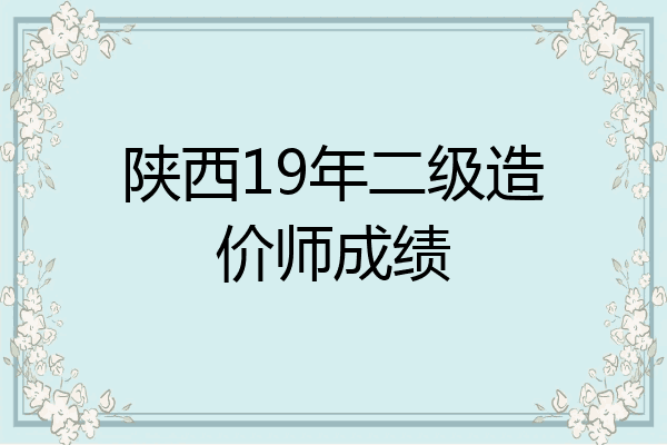 陕西19年二级造价师成绩