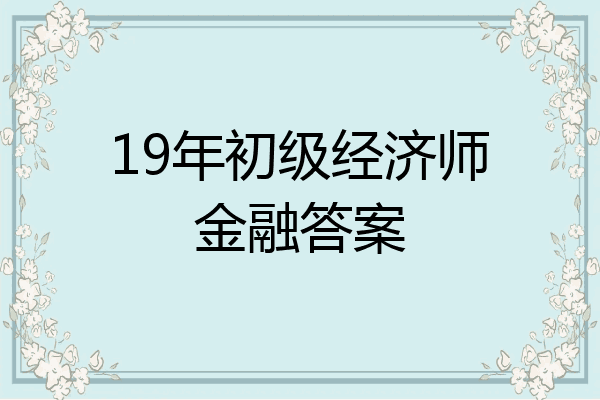 19年初级经济师金融答案