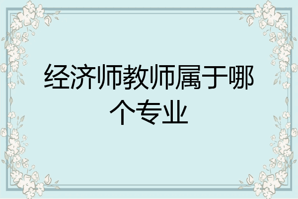 经济师教师属于哪个专业