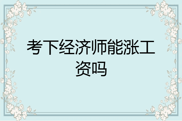 考下经济师能涨工资吗