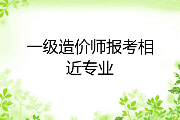 一级造价师报考相近专业